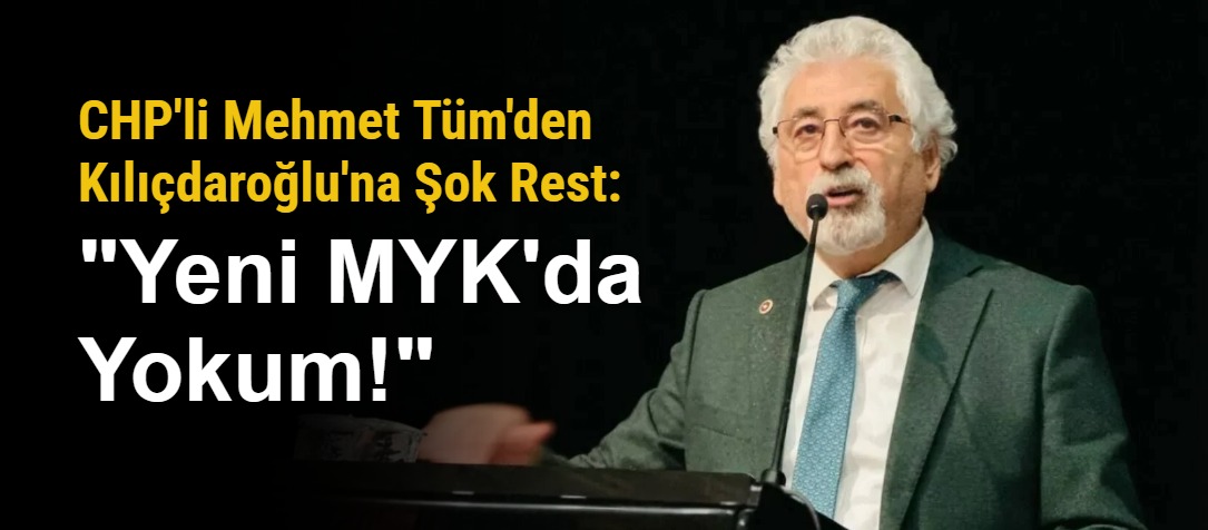 CHP PM Üyesi Mehmet Tüm'den Kılıçdaroğlu'na Şok Rest: "Yeni MYK'da Yokum!"