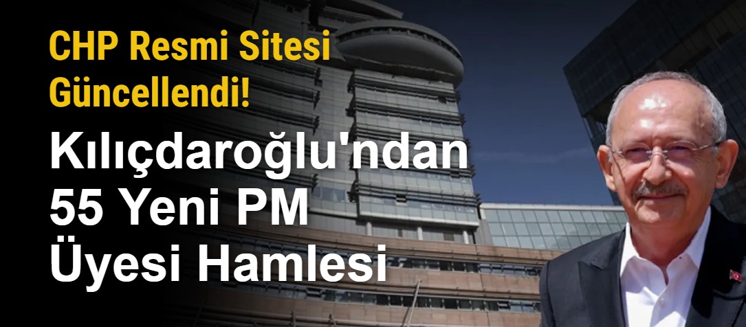 CHP Resmi Sitesi Güncellendi! Kılıçdaroğlu'ndan 55 Yeni PM Üyesi Hamlesi