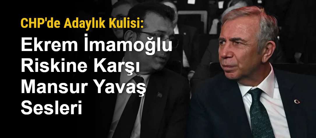 CHP'de Adaylık Kulisi: Ekrem İmamoğlu Riskine Karşı Mansur Yavaş Sesleri
