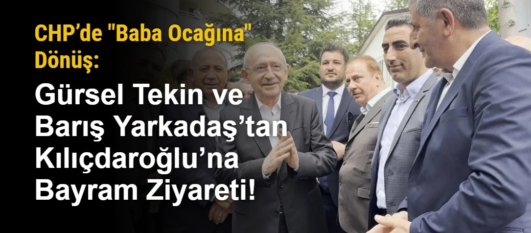 CHP’de "Baba Ocağına" Dönüş: Gürsel Tekin ve Barış Yarkadaş’tan Kılıçdaroğlu’na Bayram Ziyareti!