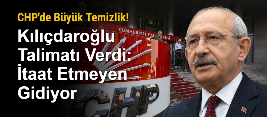 CHP'de Büyük Temizlik! Kılıçdaroğlu Talimatı Verdi: İtaat Etmeyen Gidiyor