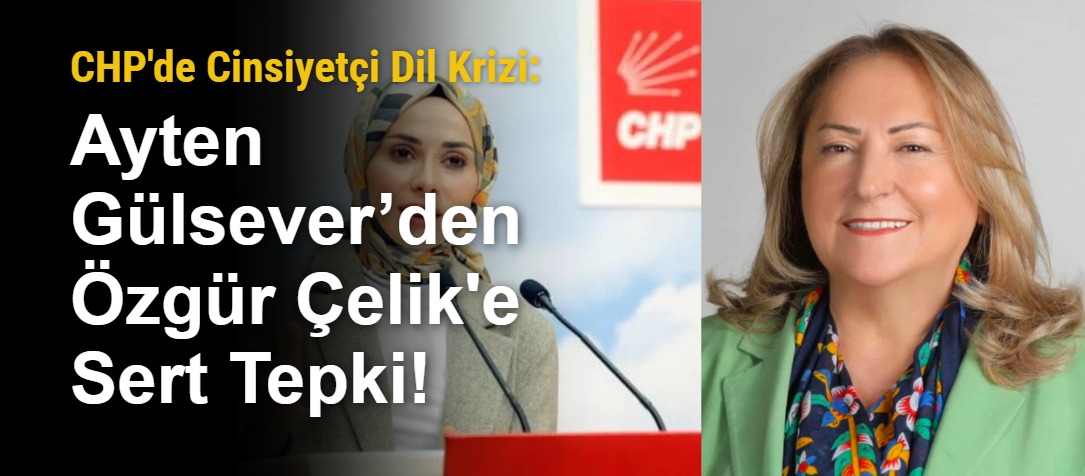 CHP'de Cinsiyetçi Dil Krizi: Ayten Gülsever’den Özgür Çelik'e Sert Tepki!