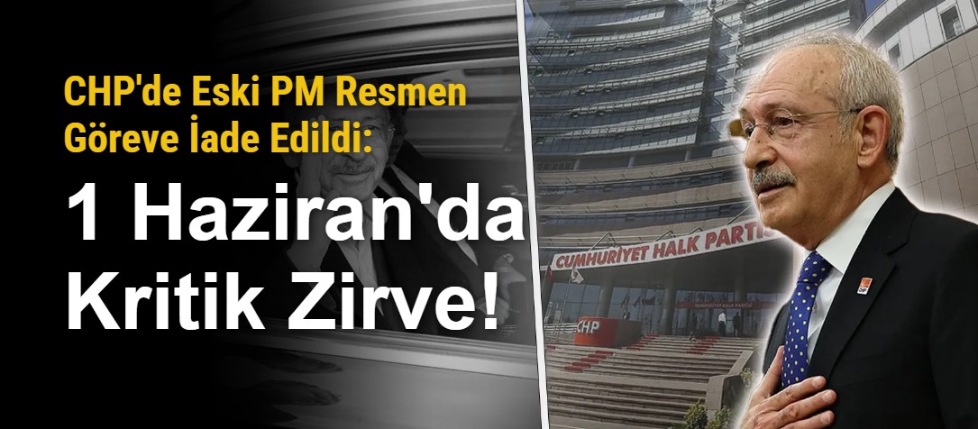 CHP'de Eski PM Resmen Göreve İade Edildi: 1 Haziran'da Kritik Zirve!
