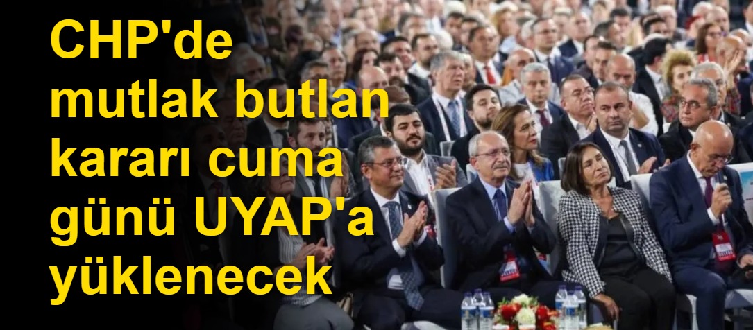 CHP'de mutlak butlan kararı cuma günü UYAP'a yüklenecek