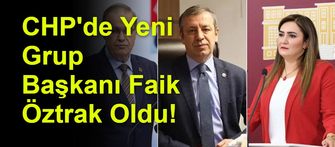 CHP'de Yeni Grup Başkanı Faik Öztrak Oldu!