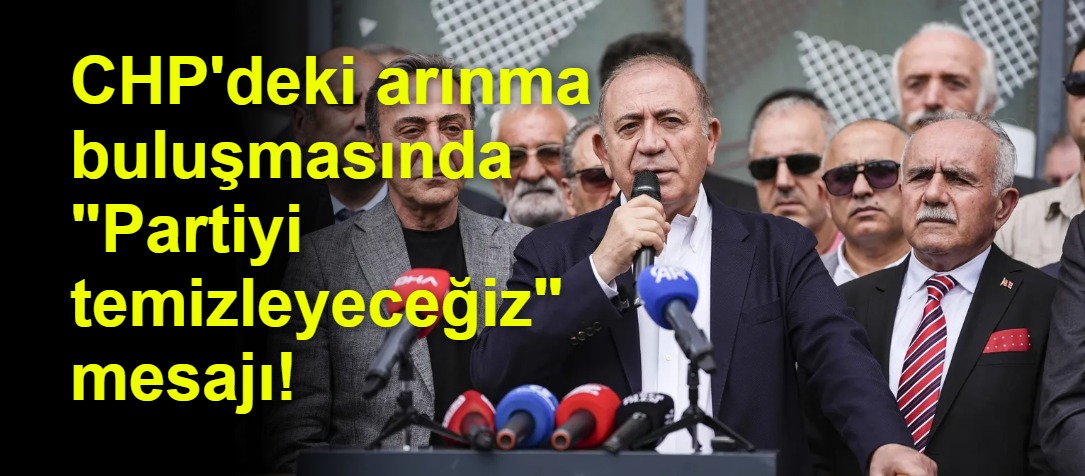 CHP'deki arınma buluşmasında "Partiyi temizleyeceğiz" mesajı!