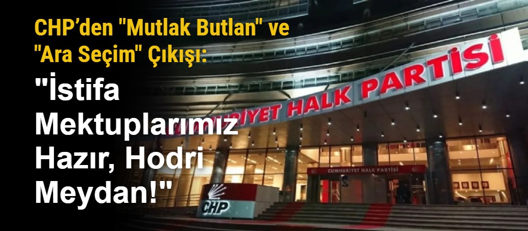 CHP’den "Mutlak Butlan" ve "Ara Seçim" Çıkışı: "İstifa Mektuplarımız Hazır, Hodri Meydan!"