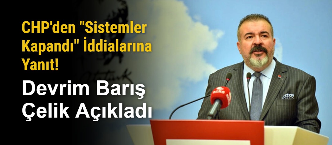 CHP'den "Sistemler Kapandı" İddialarına Yanıt! Devrim Barış Çelik Açıkladı