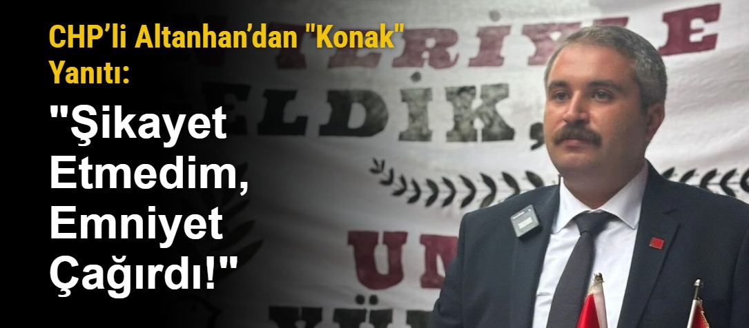CHP’li Altanhan’dan "Konak" Yanıtı: "Şikayet Etmedim, Emniyet Çağırdı!"