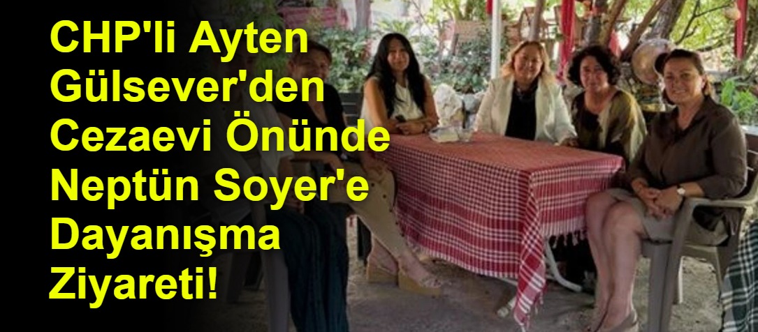 CHP'li Ayten Gülsever'den Cezaevi Önünde Neptün Soyer'e Dayanışma Ziyareti!
