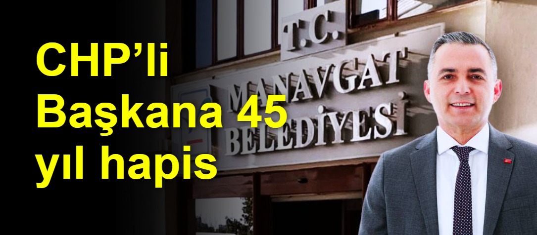 CHP’li Başkana 45 yıl hapis