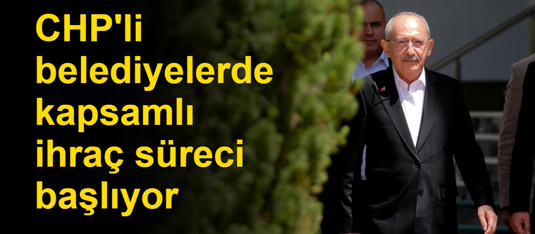 CHP'li belediyelerde kapsamlı ihraç süreci başlıyor
