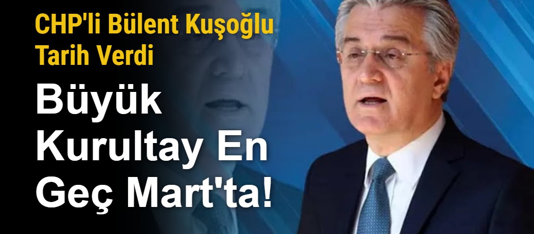 CHP'li Bülent Kuşoğlu Tarih Verdi: Büyük Kurultay En Geç Mart'ta!