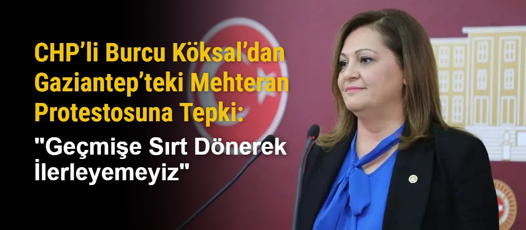CHP’li Burcu Köksal’dan Gaziantep’teki Mehteran Protestosuna Tepki: "Geçmişe Sırt Dönerek İlerleyemeyiz"