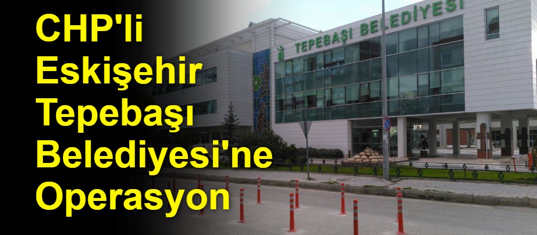 CHP'li Eskişehir Tepebaşı Belediyesi'ne Operasyon