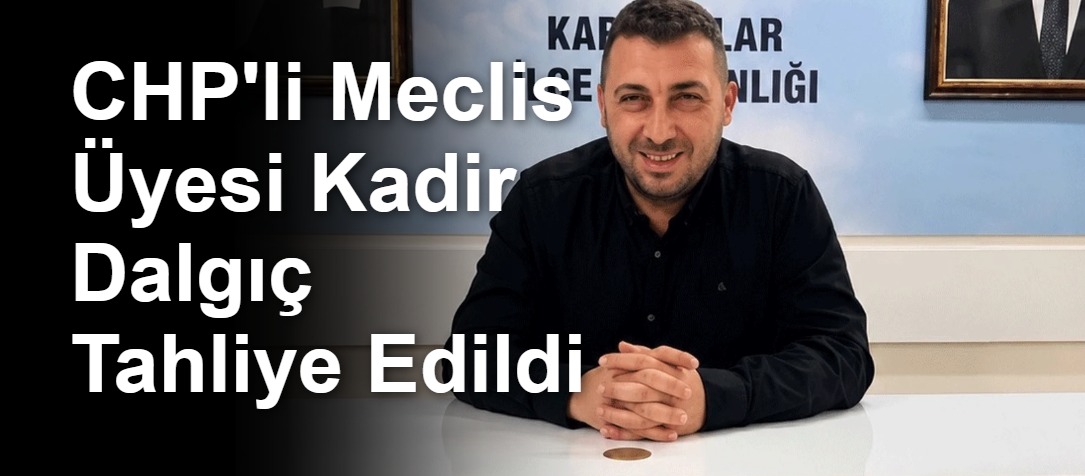 CHP'li Meclis Üyesi Kadir Dalgıç Tahliye Edildi
