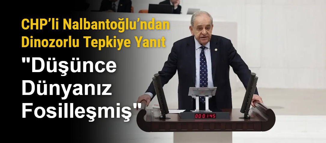 CHP’li Nalbantoğlu’ndan Dinozorlu Tepkiye Yanıt: "Düşünce Dünyanız Fosilleşmiş"
