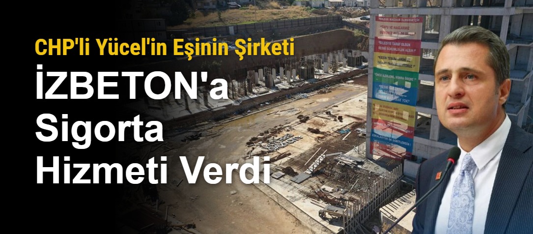 CHP'li Yücel'in Eşinin Şirketi İZBETON'a Sigorta Hizmeti Verdi
