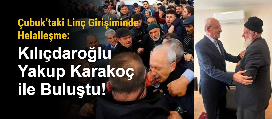 Çubuk’taki Linç Girişiminde Helalleşme: Kılıçdaroğlu Yakup Karakoç ile Buluştu!