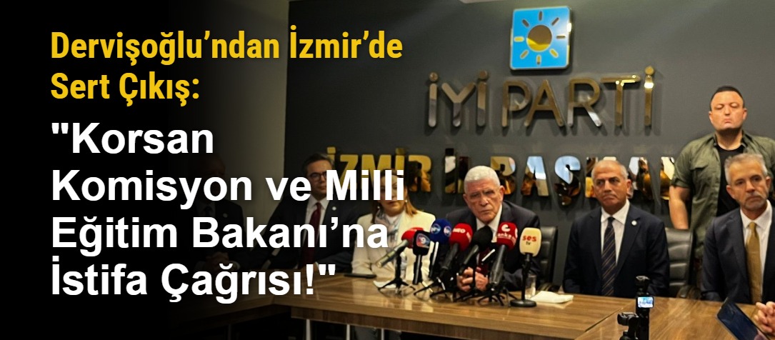 Dervişoğlu’ndan İzmir’de Sert Çıkış: "Korsan Komisyon ve Milli Eğitim Bakanı’na İstifa Çağrısı!"