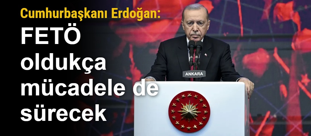 Erdoğan: FETÖ oldukça mücadele de sürecek