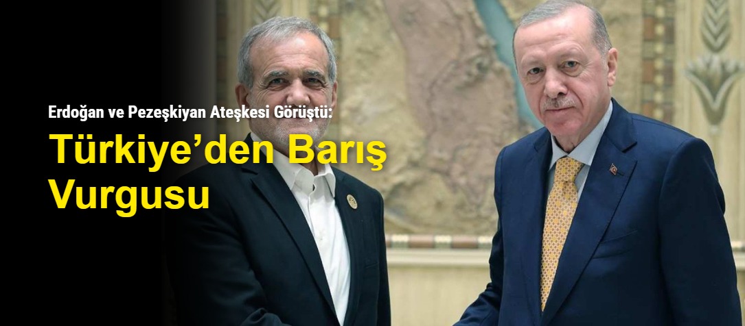 Erdoğan ve Pezeşkiyan Ateşkesi Görüştü: Türkiye’den Barış Vurgusu