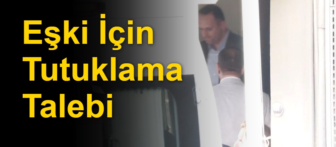 Eşki İçin Tutuklama Talebi