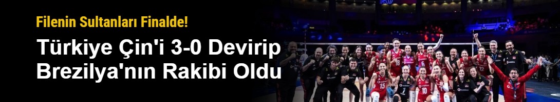 Filenin Sultanları Finalde! Türkiye Çin'i 3-0 Devirip Brezilya'nın Rakibi Oldu