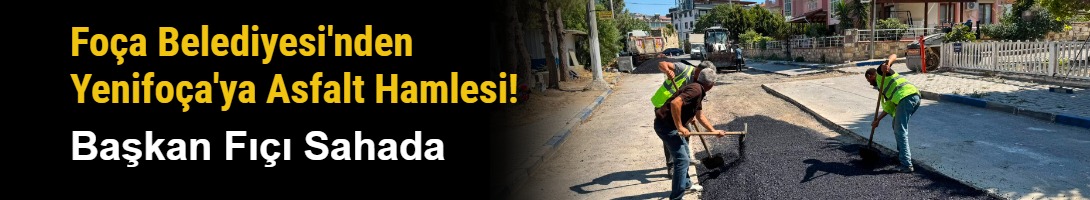 Foça Belediyesi'nden Yenifoça'ya Asfalt Hamlesi! Başkan Fıçı Sahada