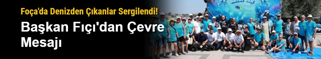 Foça'da Denizden Çıkanlar Sergilendi! Başkan Fıçı'dan Çevre Mesajı