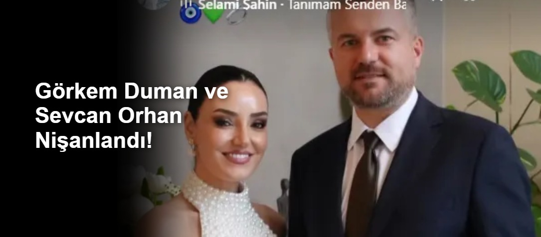Görkem Duman ve Sevcan Orhan Nişanlandı!