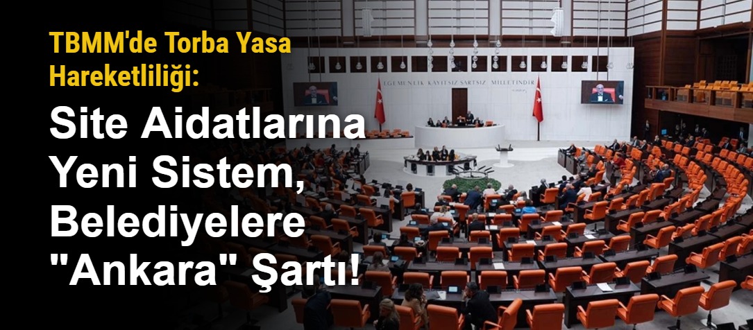 TBMM'de Torba Yasa Hareketliliği: Site Aidatlarına Yeni Sistem, Belediyelere "Ankara" Şartı!