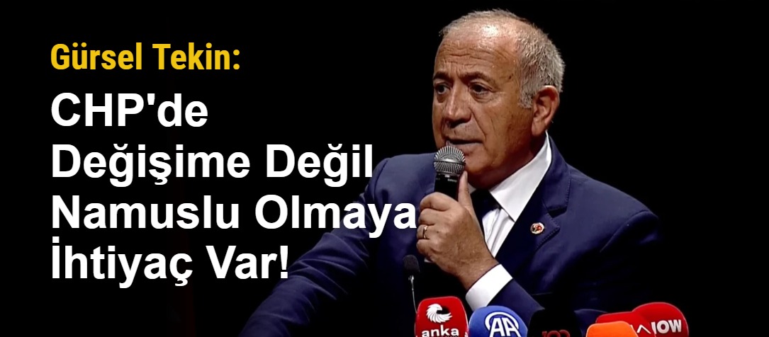 Gürsel Tekin: CHP'de Değişime Değil Namuslu Olmaya İhtiyaç Var!