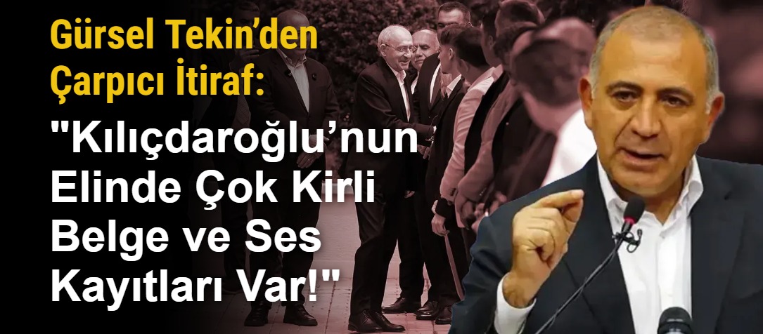 Gürsel Tekin’den Çarpıcı İtiraf: "Kılıçdaroğlu’nun Elinde Çok Kirli Belge ve Ses Kayıtları Var!"