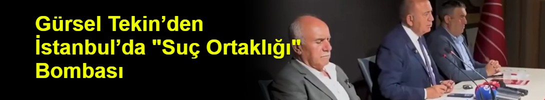 Gürsel Tekin’den İstanbul’da "Suç Ortaklığı" Bombası