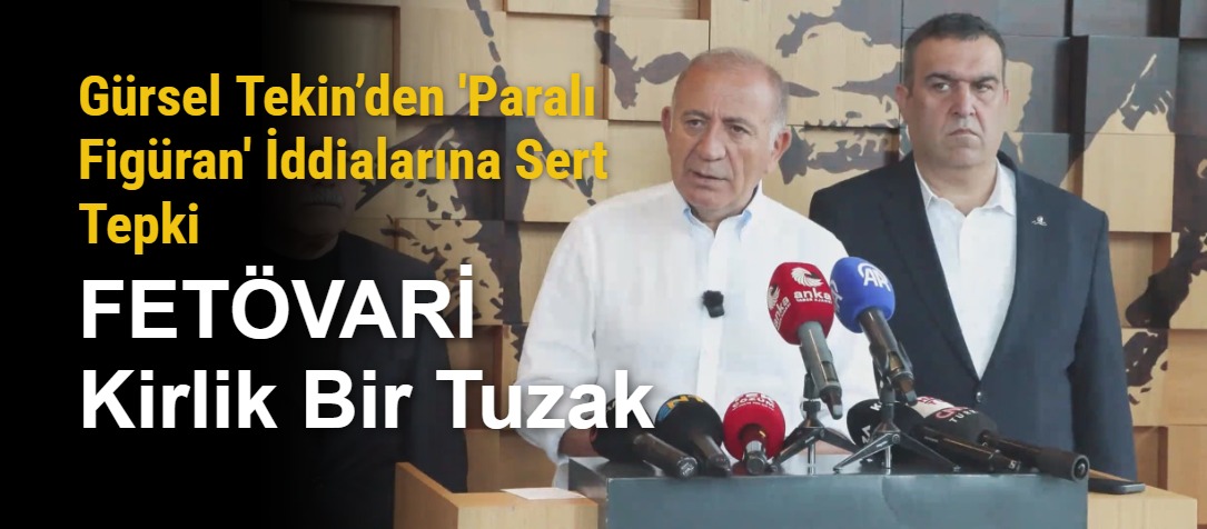 Gürsel Tekin’den 'Paralı Figüran' İddialarına Sert Tepki:  FETÖVARİ Kirlik Bir Tuzak