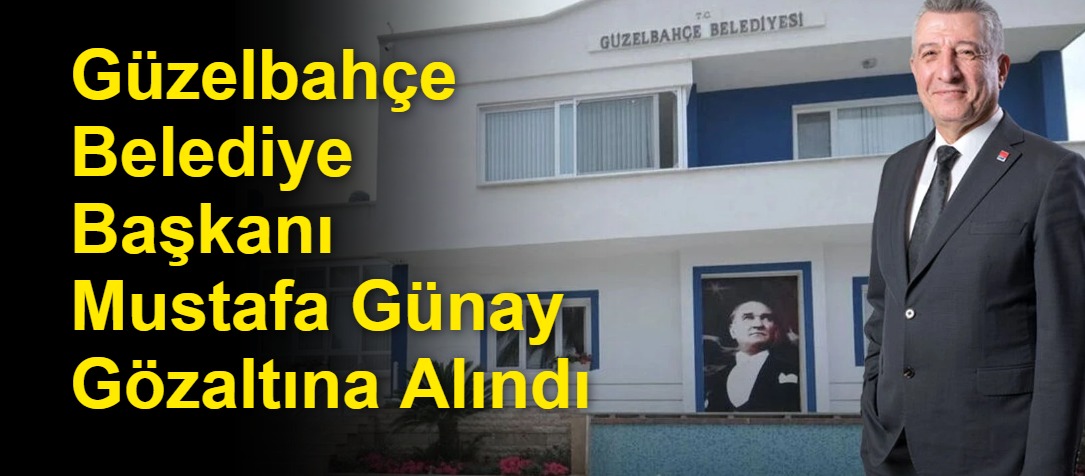 Güzelbahçe Belediye Başkanı Mustafa Günay Gözaltına Alındı