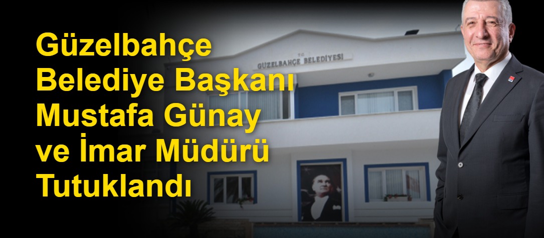 Güzelbahçe Belediye Başkanı Mustafa Günay ve İmar Müdürü Tutuklandı
