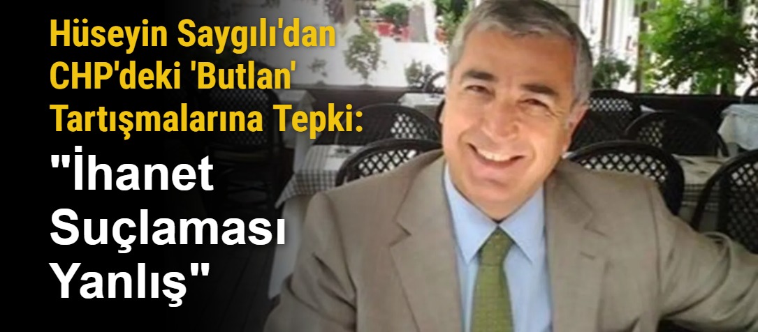 Hüseyin Saygılı'dan CHP'deki 'Butlan' Tartışmalarına Tepki: "İhanet Suçlaması Yanlış"