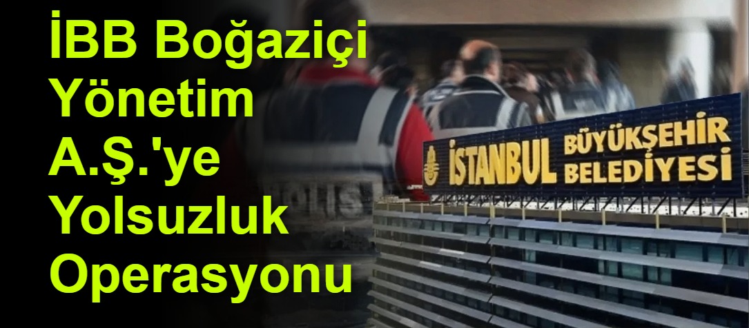 İBB Boğaziçi Yönetim A.Ş.'ye Yolsuzluk Operasyonu