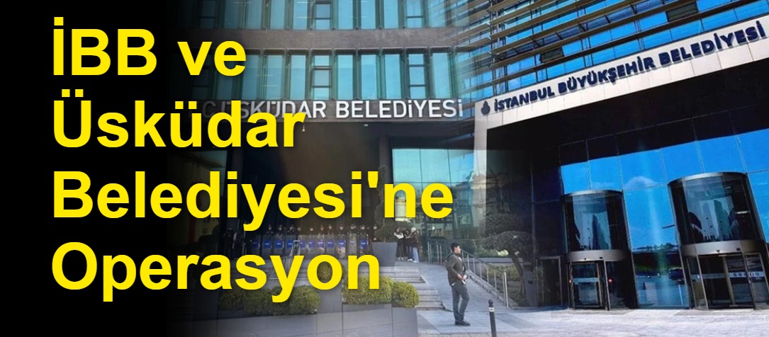 İBB ve Üsküdar Belediyesi'ne Operasyon