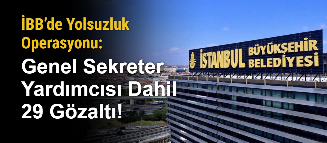 İBB’de Yolsuzluk Operasyonu: Genel Sekreter Yardımcısı Dahil 29 Gözaltı!