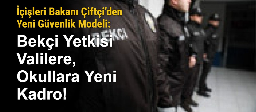 İçişleri Bakanı Çiftçi’den Yeni Güvenlik Modeli: Bekçi Yetkisi Valilere, Okullara Yeni Kadro!