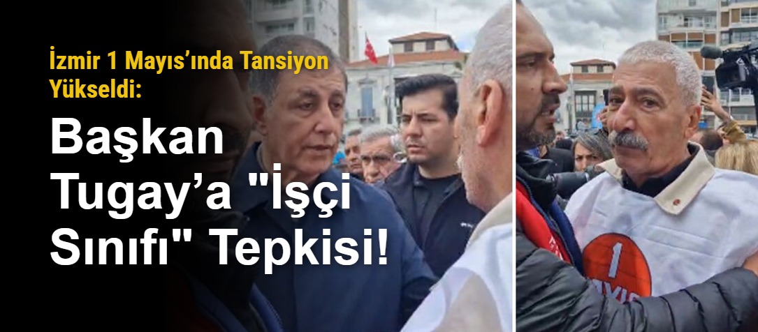 İzmir 1 Mayıs’ında Tansiyon Yükseldi: Başkan Tugay’a "İşçi Sınıfı" Tepkisi!
