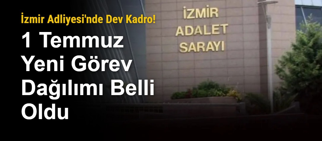 İzmir Adliyesi'nde Dev Kadro! 1 Temmuz Yeni Görev Dağılımı Belli Oldu