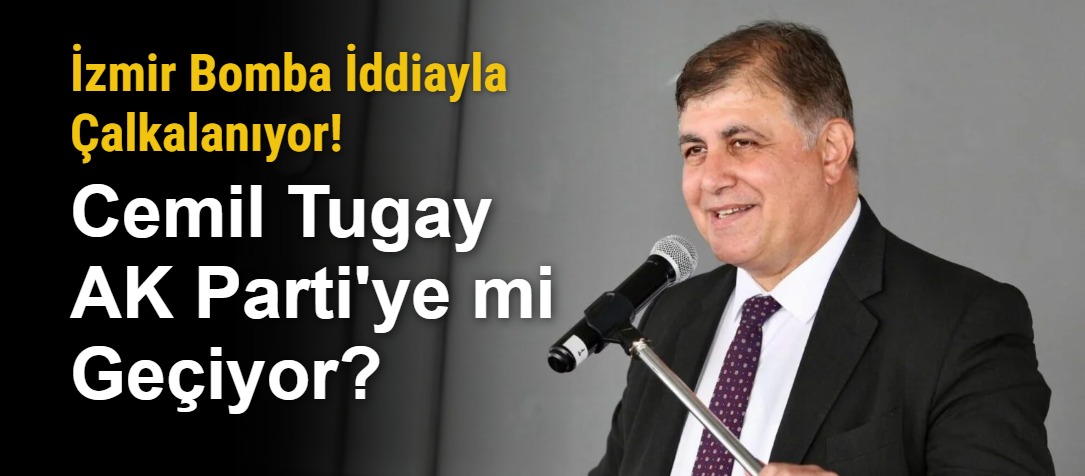 İzmir Bomba İddiayla Çalkalanıyor! Cemil Tugay AK Parti'ye mi Geçiyor?