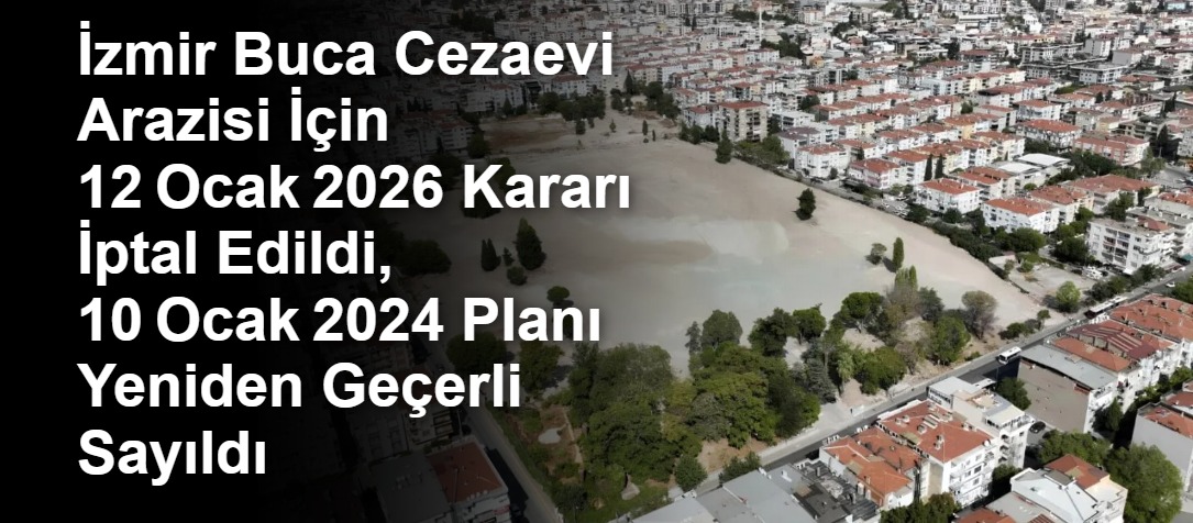 İzmir Buca Cezaevi Arazisi İçin 12 Ocak 2026 Kararı İptal Edildi, 10 Ocak 2024 Planı Yeniden Geçerli Sayıldı