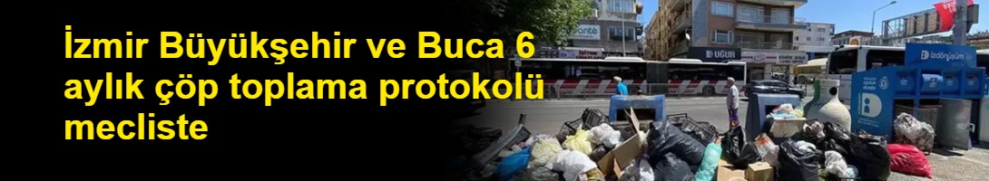 İzmir Büyükşehir ve Buca 6 aylık çöp toplama protokolü mecliste