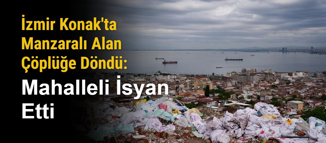 İzmir Konak'ta Manzaralı Alan Çöplüğe Döndü: Mahalleli İsyan Etti