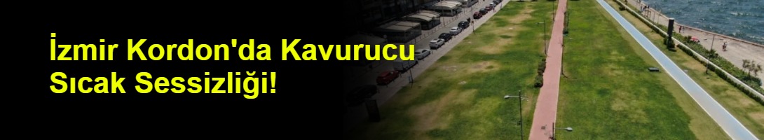 İzmir Kordon'da Kavurucu Sıcak Sessizliği!